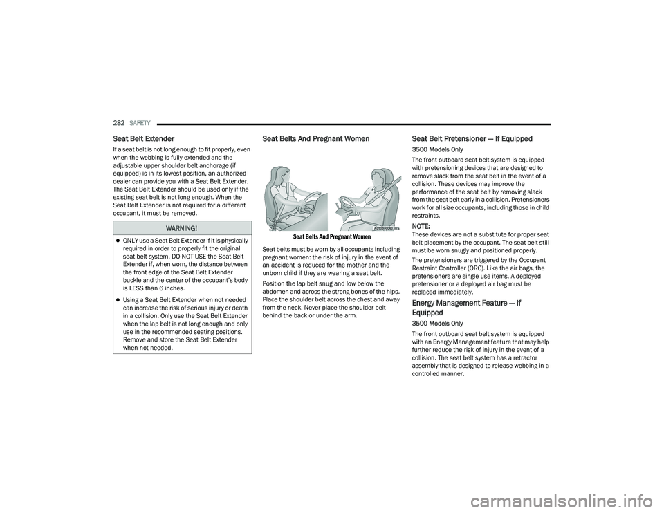 RAM CHASSIS CAB 2022 Owners Manual
282SAFETY
Seat Belt Extender
If a seat belt is not long enough to fit properly, even
when the webbing is fully extended and the
adjustable upper shoulder belt anchorage (if
equipped) is in its RAM CHASSIS CAB 2022 Owners Manual
282SAFETY
Seat Belt Extender
If a seat belt is not long enough to fit properly, even
when the webbing is fully extended and the
adjustable upper shoulder belt anchorage (if
equipped) is in its