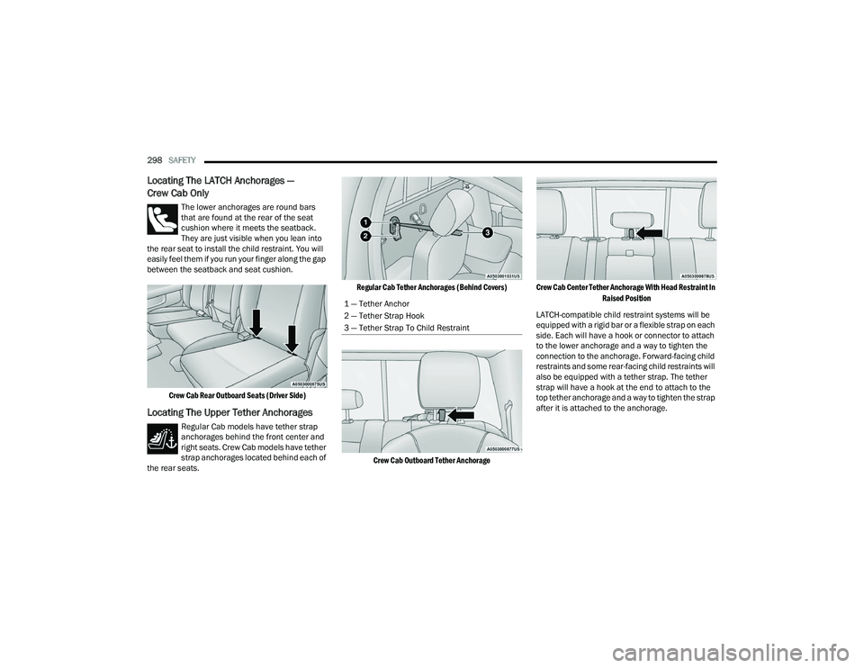 RAM CHASSIS CAB 2022  Owners Manual 
298SAFETY  
Locating The LATCH Anchorages — 
Crew Cab Only 
The lower anchorages are round bars 
that are found at the rear of the seat 
cushion where it meets the seatback. 
They are just visible 