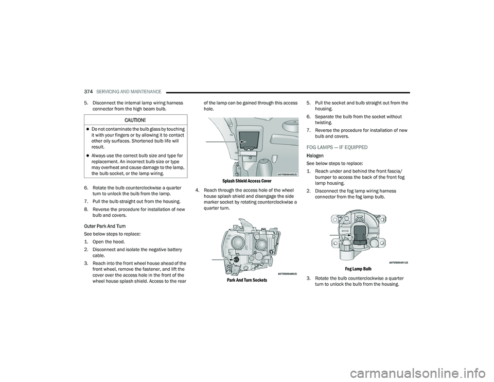 RAM CHASSIS CAB 2022  Owners Manual 
374SERVICING AND MAINTENANCE  
5. Disconnect the internal lamp wiring harness  connector from the high beam bulb.
6. Rotate the bulb counterclockwise a quarter  turn to unlock the bulb from the lamp.