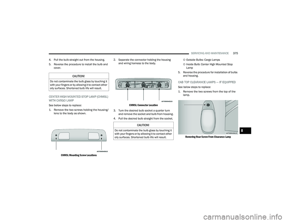 RAM CHASSIS CAB 2022 User Guide
SERVICING AND MAINTENANCE375
4. Pull the bulb straight out from the housing.
5. Reverse the procedure to install the bulb and cover.
CENTER HIGH MOUNTED STOP LAMP (CHMSL)
WITH CARGO LAMP
See belo RAM CHASSIS CAB 2022 User Guide
SERVICING AND MAINTENANCE375
4. Pull the bulb straight out from the housing.
5. Reverse the procedure to install the bulb and cover.
CENTER HIGH MOUNTED STOP LAMP (CHMSL)
WITH CARGO LAMP
See belo