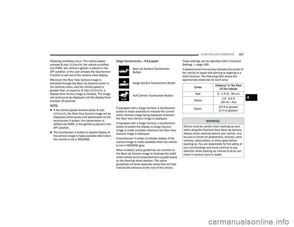 RAM CHASSIS CAB 2023  Owners Manual 
STARTING AND OPERATING167
following conditions occur: The vehicle speed 
exceeds 8 mph (13 km/h), the vehicle is shifted 
into PARK, the vehicle’s ignition is placed in the 
OFF position, or the us