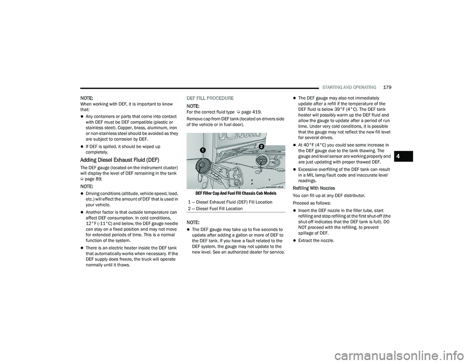 RAM CHASSIS CAB 2023 Service Manual
STARTING AND OPERATING179
NOTE:When working with DEF, it is important to know
that:
Any containers or parts that come into contact
with DEF must be DEF compatible (plastic or
stainless steel). RAM CHASSIS CAB 2023 Service Manual
STARTING AND OPERATING179
NOTE:When working with DEF, it is important to know
that:
Any containers or parts that come into contact
with DEF must be DEF compatible (plastic or
stainless steel).