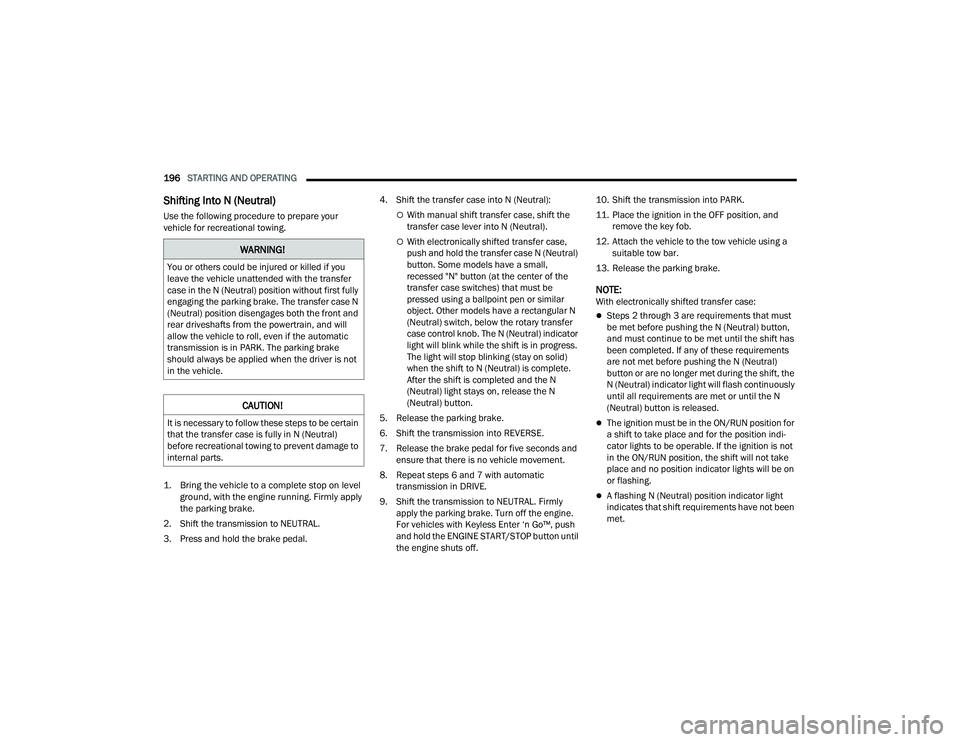 RAM CHASSIS CAB 2023  Owners Manual 
196STARTING AND OPERATING  
Shifting Into N (Neutral)  
Use the following procedure to prepare your 
vehicle for recreational towing.

1. Bring the vehicle to a complete stop on level 
ground, with t