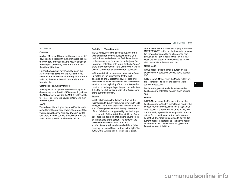 RAM CHASSIS CAB 2023 Owners Manual
MULTIMEDIA233
AUX MODE
Overview
Auxiliary Mode (AUX) is entered by inserting an AUX
device using a cable with a 3.5 mm audio jack into
the AUX port, or by pushing the MEDIA button on
the faceplate RAM CHASSIS CAB 2023 Owners Manual
MULTIMEDIA233
AUX MODE
Overview
Auxiliary Mode (AUX) is entered by inserting an AUX
device using a cable with a 3.5 mm audio jack into
the AUX port, or by pushing the MEDIA button on
the faceplate