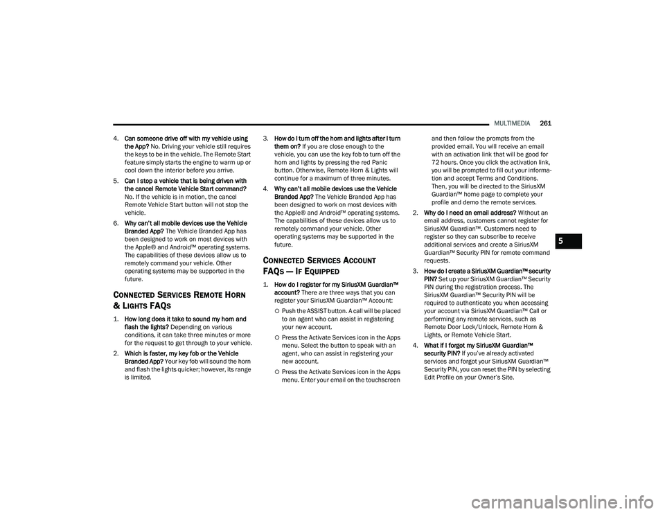 RAM CHASSIS CAB 2023 Owners Manual
MULTIMEDIA261
4. Can someone drive off with my vehicle using
the App? No. Driving your vehicle still requires
the keys to be in the vehicle. The Remote Start
feature simply starts the engine to w RAM CHASSIS CAB 2023 Owners Manual
MULTIMEDIA261
4. Can someone drive off with my vehicle using
the App? No. Driving your vehicle still requires
the keys to be in the vehicle. The Remote Start
feature simply starts the engine to w