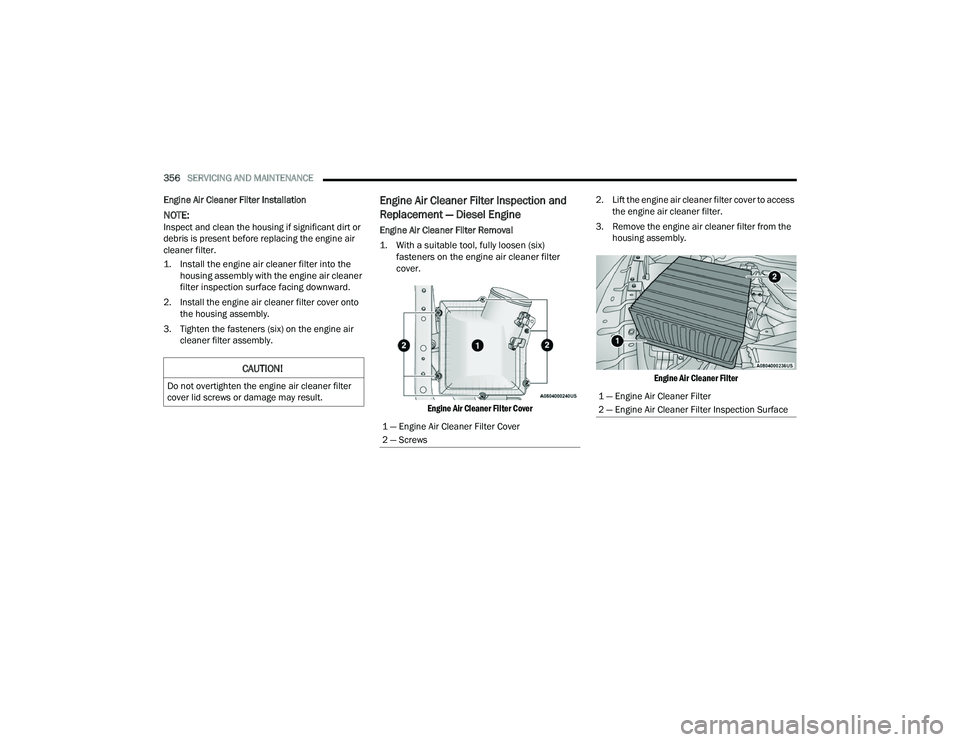 RAM CHASSIS CAB 2023 Owners Guide
356SERVICING AND MAINTENANCE
Engine Air Cleaner Filter Installation
NOTE:Inspect and clean the housing if significant dirt or
debris is present before replacing the engine air
cleaner filter.
1. RAM CHASSIS CAB 2023 Owners Guide
356SERVICING AND MAINTENANCE
Engine Air Cleaner Filter Installation
NOTE:Inspect and clean the housing if significant dirt or
debris is present before replacing the engine air
cleaner filter.
1.