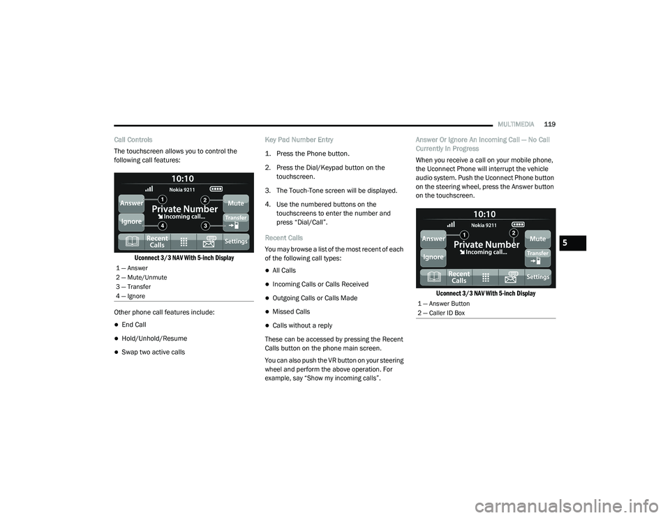 RAM PROMASTER 2021 Service Manual
MULTIMEDIA119
Call Controls
The touchscreen allows you to control the
following call features:
Uconnect 3/3 NAV With 5-inch Display
Other phone call features include:
End Call
Hold/Unhold/Re RAM PROMASTER 2021 Service Manual
MULTIMEDIA119
Call Controls
The touchscreen allows you to control the
following call features:
Uconnect 3/3 NAV With 5-inch Display
Other phone call features include:
End Call
Hold/Unhold/Re