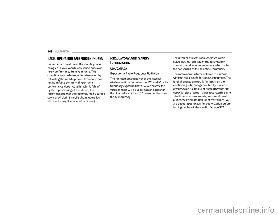 RAM PROMASTER 2021 Owners Manual
148MULTIMEDIA
RADIO OPERATION AND MOBILE PHONES
Under certain conditions, the mobile phone
being on in your vehicle can cause erratic or
noisy performance from your radio. This
condition may be RAM PROMASTER 2021 Owners Manual
148MULTIMEDIA
RADIO OPERATION AND MOBILE PHONES
Under certain conditions, the mobile phone
being on in your vehicle can cause erratic or
noisy performance from your radio. This
condition may be