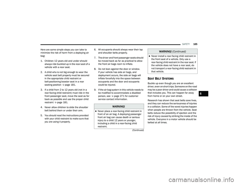 RAM PROMASTER 2021 Manual Online
SAFETY165
(Continued)
Here are some simple steps you can take to
minimize the risk of harm from a deploying air
bag:
1. Children 12 years old and under should always ride buckled up in the rear s RAM PROMASTER 2021 Manual Online
SAFETY165
(Continued)
Here are some simple steps you can take to
minimize the risk of harm from a deploying air
bag:
1. Children 12 years old and under should always ride buckled up in the rear s