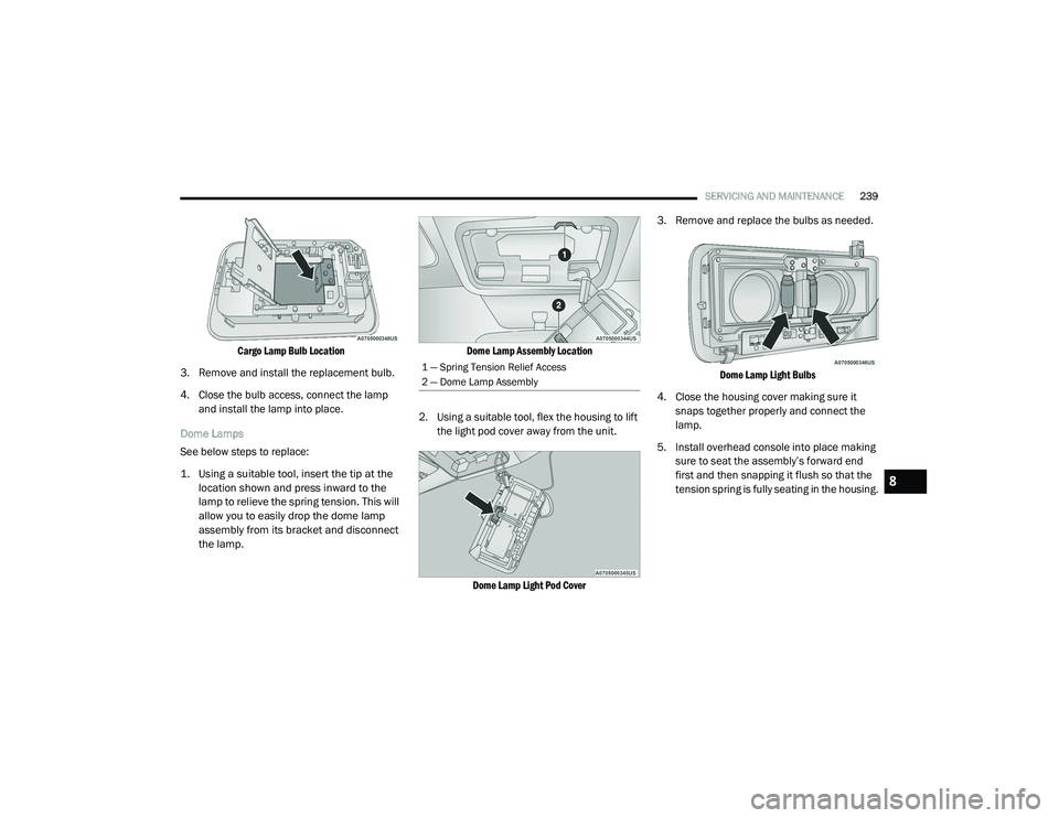 RAM PROMASTER 2021 Owners Manual
SERVICING AND MAINTENANCE239
Cargo Lamp Bulb Location
3. Remove and install the replacement bulb.
4. Close the bulb access, connect the lamp and install the lamp into place.
Dome Lamps
See below s RAM PROMASTER 2021 Owners Manual
SERVICING AND MAINTENANCE239
Cargo Lamp Bulb Location
3. Remove and install the replacement bulb.
4. Close the bulb access, connect the lamp and install the lamp into place.
Dome Lamps
See below s