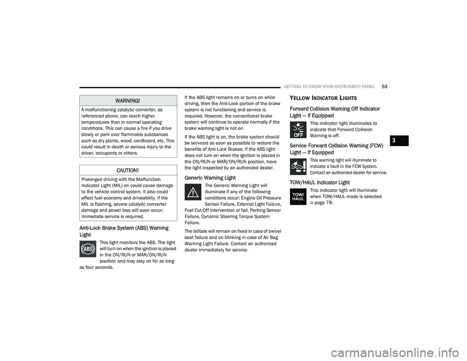 RAM PROMASTER 2021  Owners Manual 
GETTING TO KNOW YOUR INSTRUMENT PANEL53
Anti-Lock Brake System (ABS) Warning 
Light 
This light monitors the ABS. The light 
will turn on when the ignition is placed 
in the ON/RUN or MAR/ON/RUN 
pos