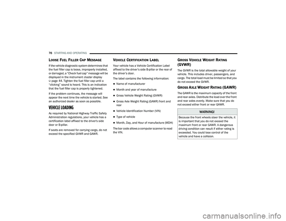 RAM PROMASTER 2021 Owners Manual
76STARTING AND OPERATING
LOOSE FUEL FILLER CAP MESSAGE
If the vehicle diagnostic system determines that
the fuel filler cap is loose, improperly installed,
or damaged, a “Check fuel cap” mess RAM PROMASTER 2021 Owners Manual
76STARTING AND OPERATING
LOOSE FUEL FILLER CAP MESSAGE
If the vehicle diagnostic system determines that
the fuel filler cap is loose, improperly installed,
or damaged, a “Check fuel cap” mess