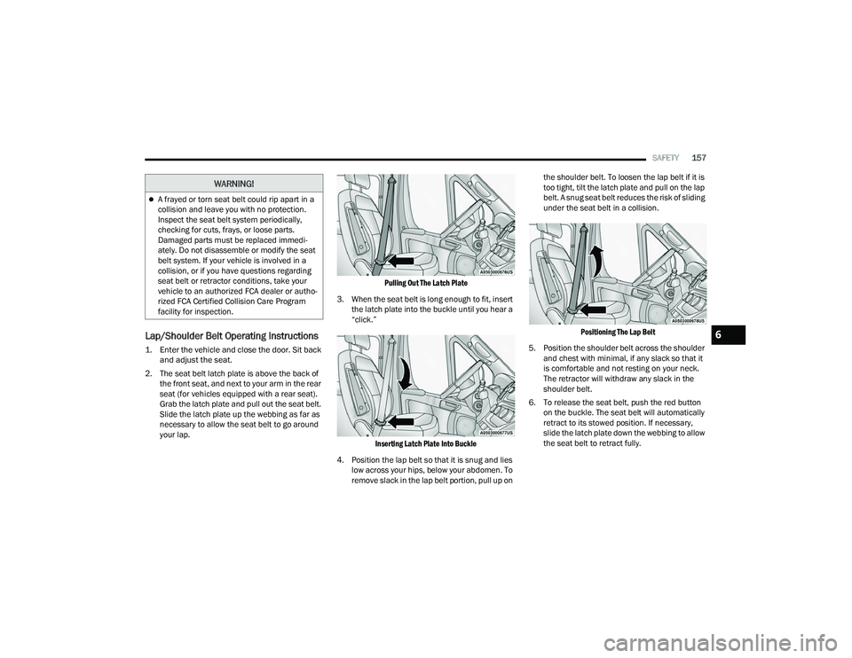 RAM PROMASTER 2022 Owners Manual
SAFETY157
Lap/Shoulder Belt Operating Instructions
1. Enter the vehicle and close the door. Sit back
and adjust the seat.
2. The seat belt latch plate is above the back of the front seat, and ne RAM PROMASTER 2022 Owners Manual
SAFETY157
Lap/Shoulder Belt Operating Instructions
1. Enter the vehicle and close the door. Sit back
and adjust the seat.
2. The seat belt latch plate is above the back of the front seat, and ne