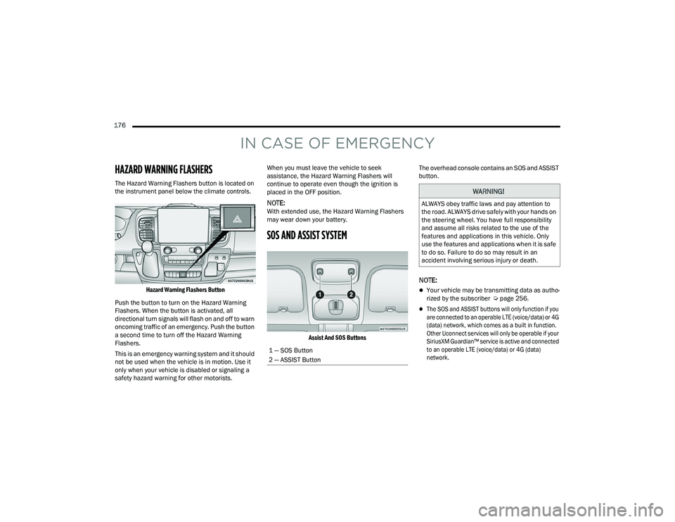 RAM PROMASTER 2022 Owners Manual
176
IN CASE OF EMERGENCY
HAZARD WARNING FLASHERS
The Hazard Warning Flashers button is located on
the instrument panel below the climate controls.
Hazard Warning Flashers Button
Push the button RAM PROMASTER 2022 Owners Manual
176
IN CASE OF EMERGENCY
HAZARD WARNING FLASHERS
The Hazard Warning Flashers button is located on
the instrument panel below the climate controls.
Hazard Warning Flashers Button
Push the button