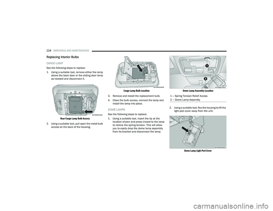 RAM PROMASTER 2022 Owners Manual
224SERVICING AND MAINTENANCE
Replacing Interior Bulbs
CARGO LAMP
See the following steps to replace:
1. Using a suitable tool, remove either the lamp
above the back door or the sliding door lamp RAM PROMASTER 2022 Owners Manual
224SERVICING AND MAINTENANCE
Replacing Interior Bulbs
CARGO LAMP
See the following steps to replace:
1. Using a suitable tool, remove either the lamp
above the back door or the sliding door lamp