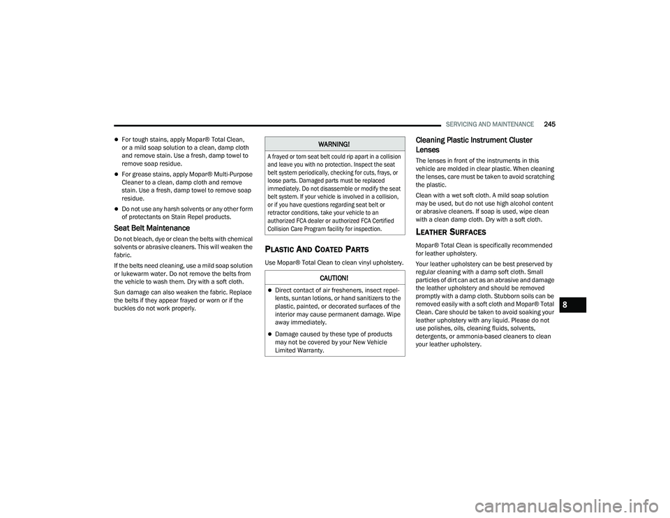 RAM PROMASTER 2022 Repair Manual 
SERVICING AND MAINTENANCE245
For tough stains, apply Mopar® Total Clean, 
or a mild soap solution to a clean, damp cloth 
and remove stain. Use a fresh, damp towel to 
remove soap residue.
For