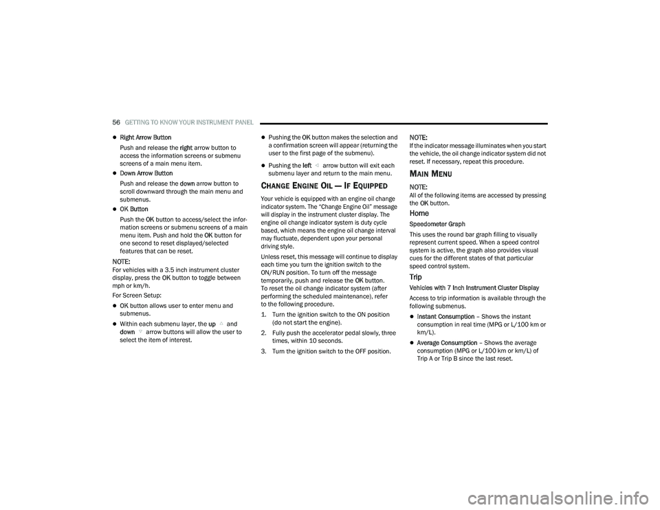 RAM PROMASTER 2022  Owners Manual 
56GETTING TO KNOW YOUR INSTRUMENT PANEL  
Right Arrow Button 
Push and release the  right arrow button to 
access the information screens or submenu 
screens of a main menu item.
Down Arrow But