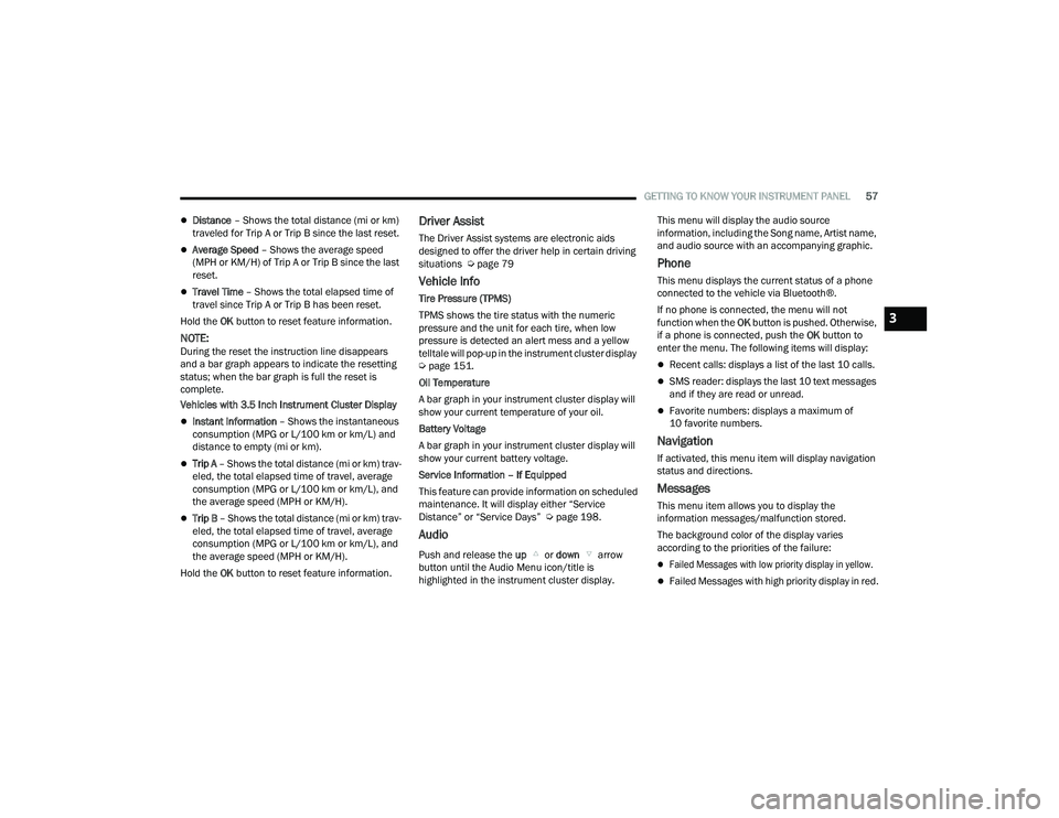 RAM PROMASTER 2022  Owners Manual 
GETTING TO KNOW YOUR INSTRUMENT PANEL57
Distance – Shows the total distance (mi or km) 
traveled for Trip A or Trip B since the last reset.
Average Speed  – Shows the average speed 
(MPH or