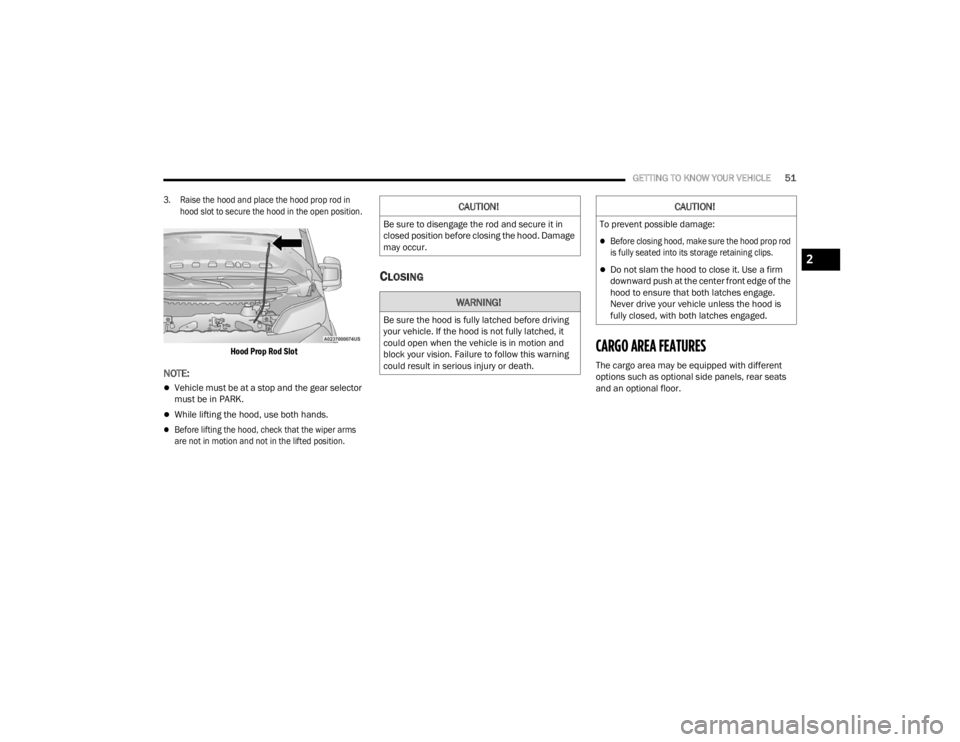 RAM PROMASTER 2023 Owners Manual 
GETTING TO KNOW YOUR VEHICLE51

3. Raise the hood and place the hood prop rod in  hood slot to secure the hood in the open position.

Hood Prop Rod Slot

NOTE:
Vehicle must be at a stop and the ge