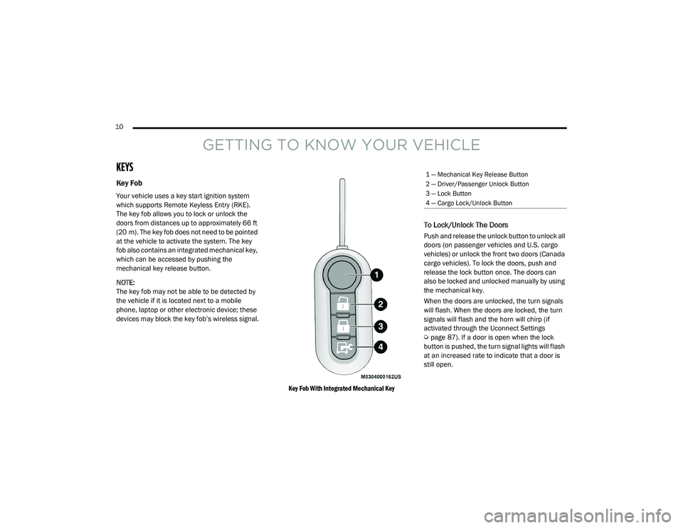 RAM PROMASTER CITY 2021 User Guide
10
GETTING TO KNOW YOUR VEHICLE
KEYS
Key Fob
Your vehicle uses a key start ignition system
which supports Remote Keyless Entry (RKE).
The key fob allows you to lock or unlock the
doors from dis RAM PROMASTER CITY 2021 User Guide
10
GETTING TO KNOW YOUR VEHICLE
KEYS
Key Fob
Your vehicle uses a key start ignition system
which supports Remote Keyless Entry (RKE).
The key fob allows you to lock or unlock the
doors from dis