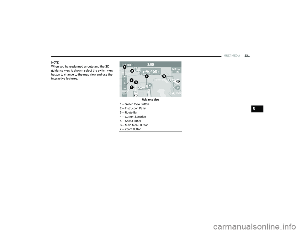 RAM PROMASTER CITY 2021 Owners Manual
MULTIMEDIA131
NOTE:
When you have planned a route and the 3D
guidance view is shown, select the switch view
button to change to the map view and use the
interactive features.
Guidance View
1 — RAM PROMASTER CITY 2021 Owners Manual
MULTIMEDIA131
NOTE:
When you have planned a route and the 3D
guidance view is shown, select the switch view
button to change to the map view and use the
interactive features.
Guidance View
1 —