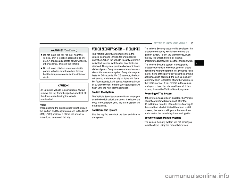 RAM PROMASTER CITY 2021 User Guide
GETTING TO KNOW YOUR VEHICLE13
NOTE:
When opening the driver’s door with the key in
the ignition and the ignition placed in the STOP
(OFF/LOCK) position, a chime will sound to
remind you to remo RAM PROMASTER CITY 2021 User Guide
GETTING TO KNOW YOUR VEHICLE13
NOTE:
When opening the driver’s door with the key in
the ignition and the ignition placed in the STOP
(OFF/LOCK) position, a chime will sound to
remind you to remo