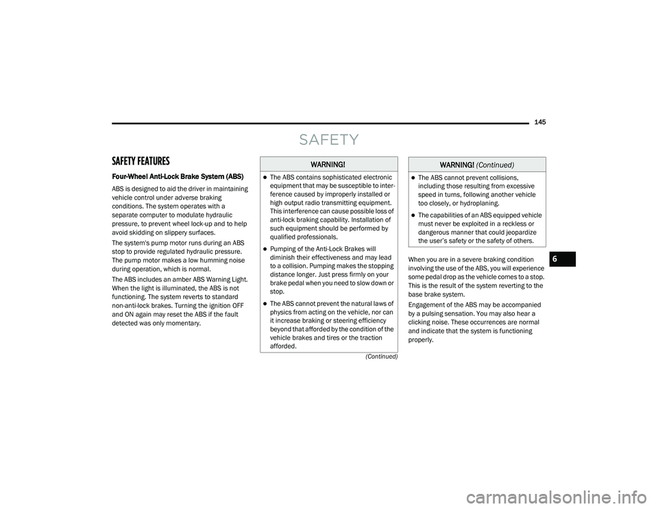 RAM PROMASTER CITY 2021  Owners Manual 
145
(Continued)
SAFETY
SAFETY FEATURES
Four-Wheel Anti-Lock Brake System (ABS)  
ABS is designed to aid the driver in maintaining 
vehicle control under adverse braking 
conditions. The system operat