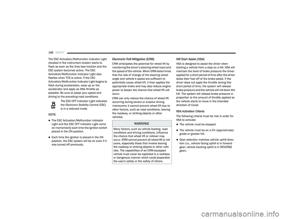RAM PROMASTER CITY 2021  Owners Manual 
148SAFETY  
The ESC Activation/Malfunction Indicator Light 
(located in the instrument cluster) starts to 
flash as soon as the tires lose traction and the 
ESC system becomes active. The ESC 
Activa