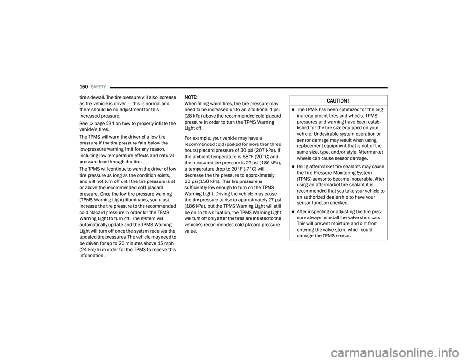RAM PROMASTER CITY 2021 Owners Manual
150SAFETY
tire sidewall. The tire pressure will also increase
as the vehicle is driven — this is normal and
there should be no adjustment for this
increased pressure.
See Úpage 234 on how to RAM PROMASTER CITY 2021 Owners Manual
150SAFETY
tire sidewall. The tire pressure will also increase
as the vehicle is driven — this is normal and
there should be no adjustment for this
increased pressure.
See Úpage 234 on how to