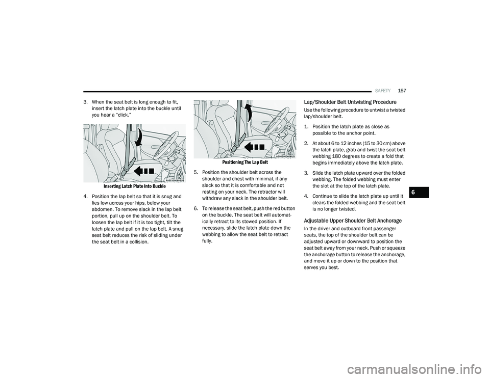 RAM PROMASTER CITY 2021  Owners Manual 
SAFETY157
3. When the seat belt is long enough to fit, 
insert the latch plate into the buckle until 
you hear a “click.”

Inserting Latch Plate Into Buckle

4. Position the lap belt so that it i