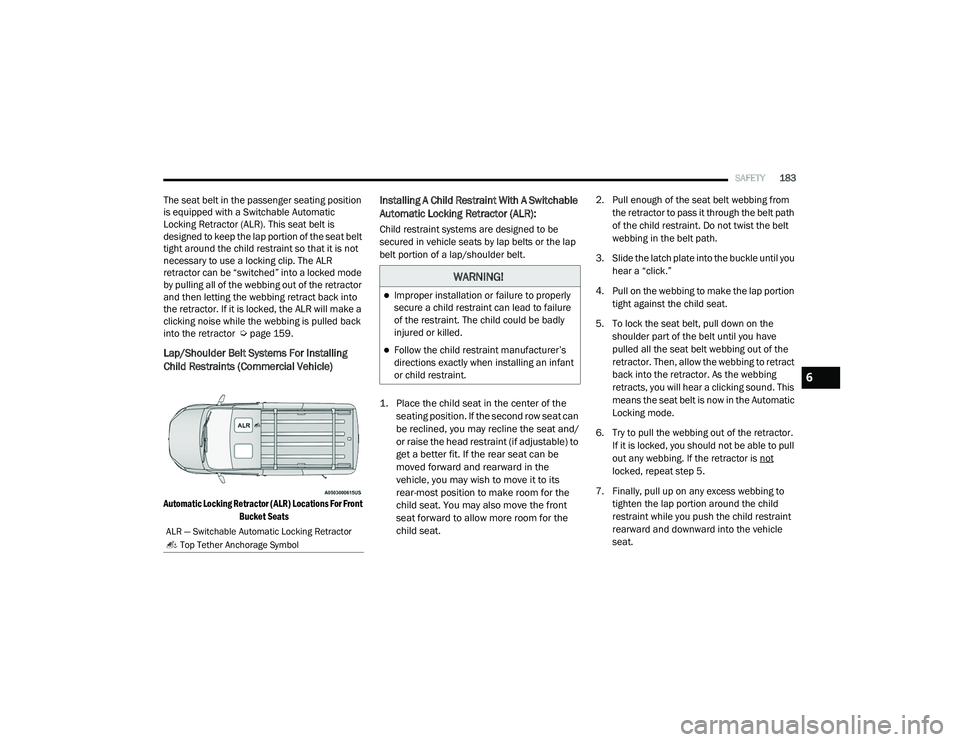 RAM PROMASTER CITY 2021 Owners Manual
SAFETY183
The seat belt in the passenger seating position
is equipped with a Switchable Automatic
Locking Retractor (ALR). This seat belt is
designed to keep the lap portion of the seat belt
tigh RAM PROMASTER CITY 2021 Owners Manual
SAFETY183
The seat belt in the passenger seating position
is equipped with a Switchable Automatic
Locking Retractor (ALR). This seat belt is
designed to keep the lap portion of the seat belt
tigh