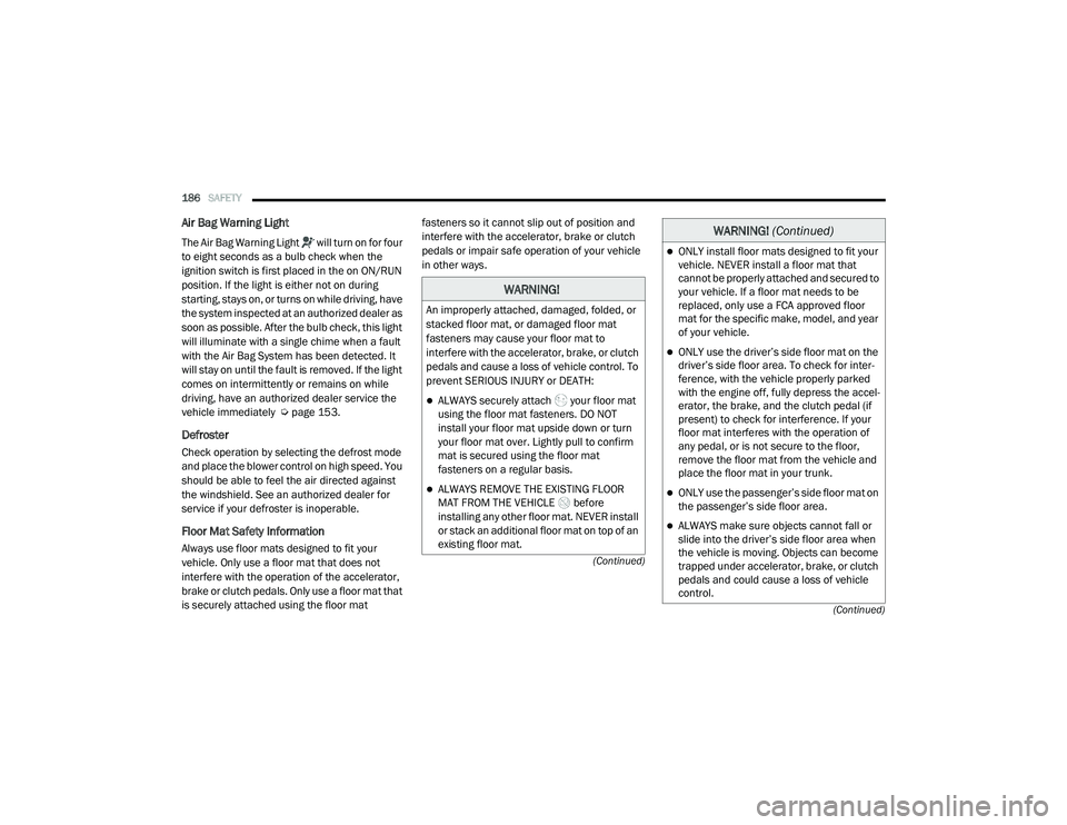 RAM PROMASTER CITY 2021 Owners Manual
186SAFETY
(Continued)
(Continued)
Air Bag Warning Light
The Air Bag Warning Light will turn on for four
to eight seconds as a bulb check when the
ignition switch is first placed in the on ON/ RAM PROMASTER CITY 2021 Owners Manual
186SAFETY
(Continued)
(Continued)
Air Bag Warning Light
The Air Bag Warning Light will turn on for four
to eight seconds as a bulb check when the
ignition switch is first placed in the on ON/
