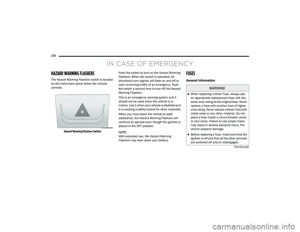 RAM PROMASTER CITY 2021 Owners Manual
188 (Continued)
IN CASE OF EMERGENCY
HAZARD WARNING FLASHERS
The Hazard Warning Flashers switch is located
on the instrument panel below the climate
controls.
Hazard Warning Flashers Switch
Pus RAM PROMASTER CITY 2021 Owners Manual
188 (Continued)
IN CASE OF EMERGENCY
HAZARD WARNING FLASHERS
The Hazard Warning Flashers switch is located
on the instrument panel below the climate
controls.
Hazard Warning Flashers Switch
Pus