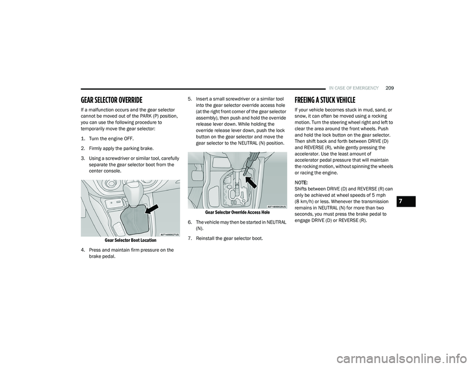 RAM PROMASTER CITY 2021 Owners Manual
IN CASE OF EMERGENCY209
GEAR SELECTOR OVERRIDE
If a malfunction occurs and the gear selector
cannot be moved out of the PARK (P) position,
you can use the following procedure to
temporarily move RAM PROMASTER CITY 2021 Owners Manual
IN CASE OF EMERGENCY209
GEAR SELECTOR OVERRIDE
If a malfunction occurs and the gear selector
cannot be moved out of the PARK (P) position,
you can use the following procedure to
temporarily move