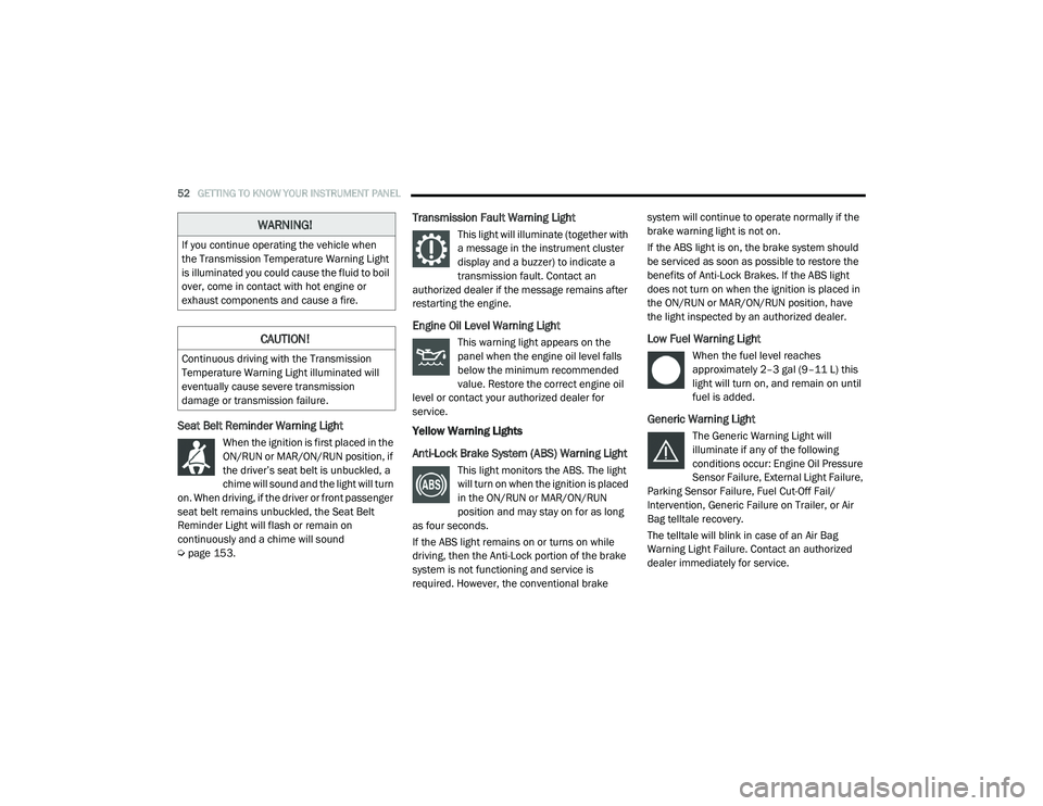 RAM PROMASTER CITY 2021 Workshop Manual 
52GETTING TO KNOW YOUR INSTRUMENT PANEL  
Seat Belt Reminder Warning Light  
When the ignition is first placed in the 
ON/RUN or MAR/ON/RUN position, if 
the driver’s seat belt is unbuckled, a 
chi