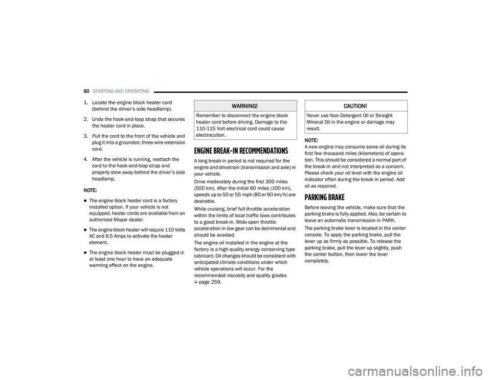 RAM PROMASTER CITY 2021 Owners Manual
60STARTING AND OPERATING
1. Locate the engine block heater cord
(behind the driver’s side headlamp).
2. Undo the hook-and-loop strap that secures the heater cord in place.
3. Pull the cord to RAM PROMASTER CITY 2021 Owners Manual
60STARTING AND OPERATING
1. Locate the engine block heater cord
(behind the driver’s side headlamp).
2. Undo the hook-and-loop strap that secures the heater cord in place.
3. Pull the cord to