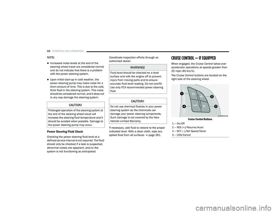 RAM PROMASTER CITY 2021 User Guide 
68STARTING AND OPERATING  
NOTE:
Increased noise levels at the end of the 
steering wheel travel are considered normal 
and do not indicate that there is a problem 
with the power steering system.