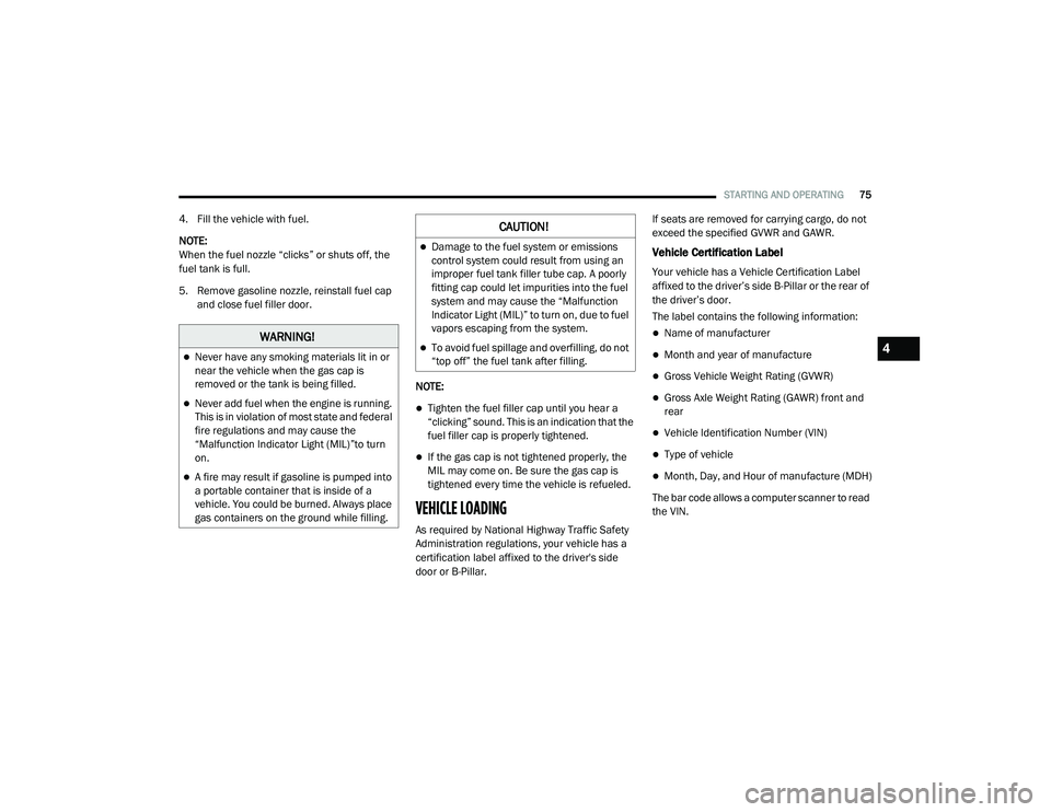 RAM PROMASTER CITY 2021 Manual PDF 
STARTING AND OPERATING75
4. Fill the vehicle with fuel.
NOTE:
When the fuel nozzle “clicks” or shuts off, the 
fuel tank is full.
5. Remove gasoline nozzle, reinstall fuel cap 
and close fuel fil