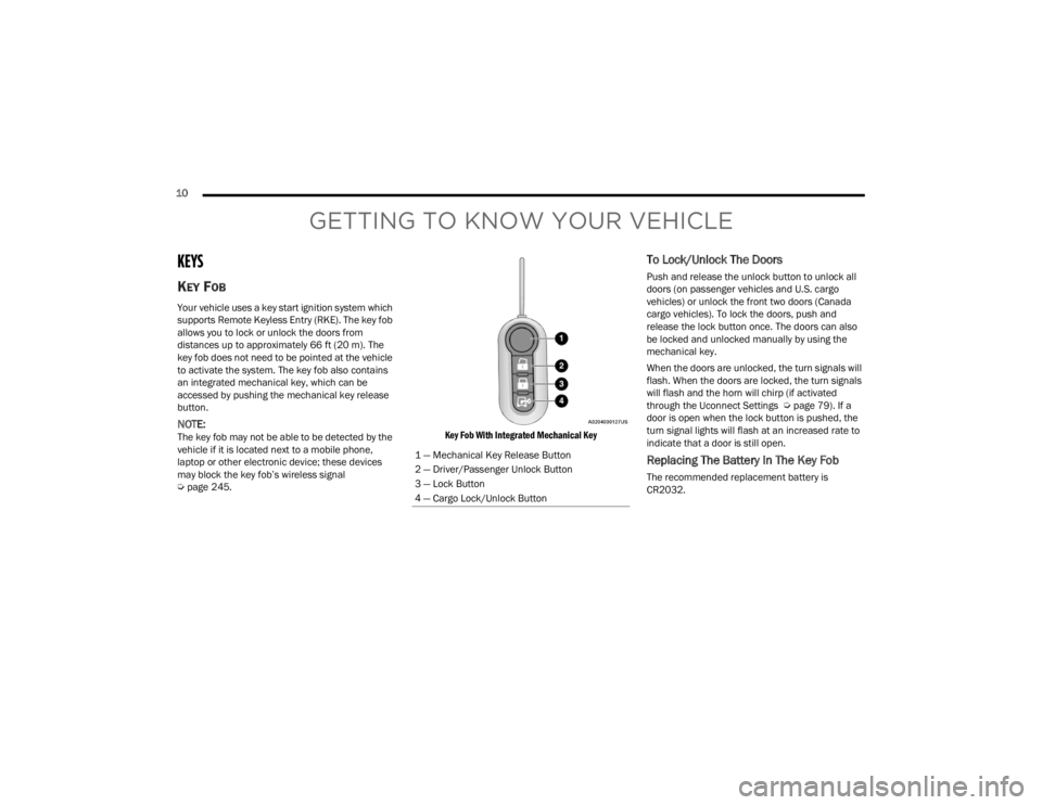 RAM PROMASTER CITY 2022 User Guide 
10  
GETTING TO KNOW YOUR VEHICLE
KEYS 
KEY FOB
Your vehicle uses a key start ignition system which 
supports Remote Keyless Entry (RKE). The key fob 
allows you to lock or unlock the doors from 
dis