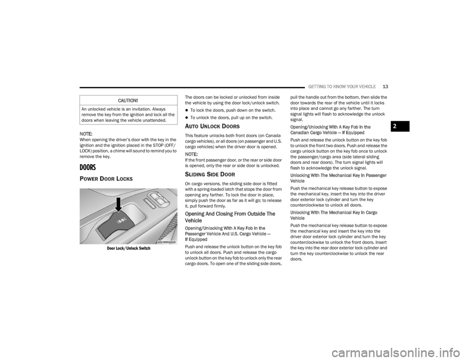RAM PROMASTER CITY 2022 User Guide 
GETTING TO KNOW YOUR VEHICLE13
NOTE:When opening the driver’s door with the key in the 
ignition and the ignition placed in the STOP (OFF/
LOCK) position, a chime will sound to remind you to 
remov