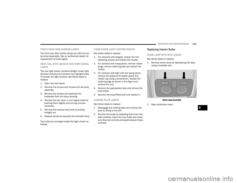 RAM PROMASTER CITY 2022  Owners Manual 
SERVICING AND MAINTENANCE215
FRONT/REAR SIDE MARKER LAMPS
The front/rear side marker lamps are LED and not 
serviced separately. See an authorized dealer for 
replacement of these lights.
REAR TAIL, 