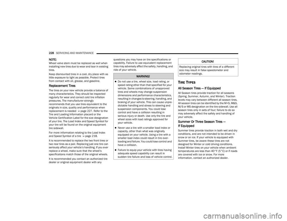 RAM PROMASTER CITY 2022  Owners Manual 
228SERVICING AND MAINTENANCE  
NOTE:Wheel valve stem must be replaced as well when 
installing new tires due to wear and tear in existing 
tires.
Keep dismounted tires in a cool, dry place with as 
l
