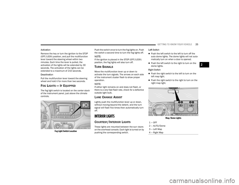 RAM PROMASTER CITY 2022 Owners Manual 
GETTING TO KNOW YOUR VEHICLE25
Activation
Remove the key or turn the ignition to the STOP 
(OFF/LOCK) position, and pull the multifunction 
lever toward the steering wheel within two 
minutes. Each t
