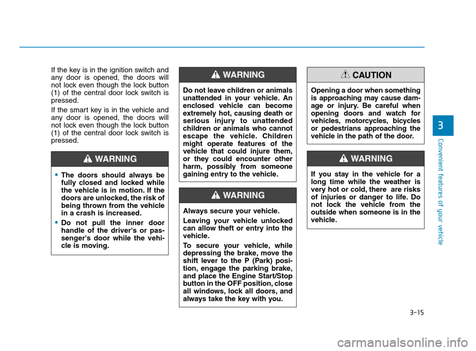 Hyundai Accent 2020 User Guide 3-15
Convenient features of your vehicle
3
If the key is in the ignition switch and
any door is opened, the doors will
not lock even though the lock button
(1) of the central door lock switch is
press Hyundai Accent 2020 User Guide 3-15
Convenient features of your vehicle
3
If the key is in the ignition switch and
any door is opened, the doors will
not lock even though the lock button
(1) of the central door lock switch is
press