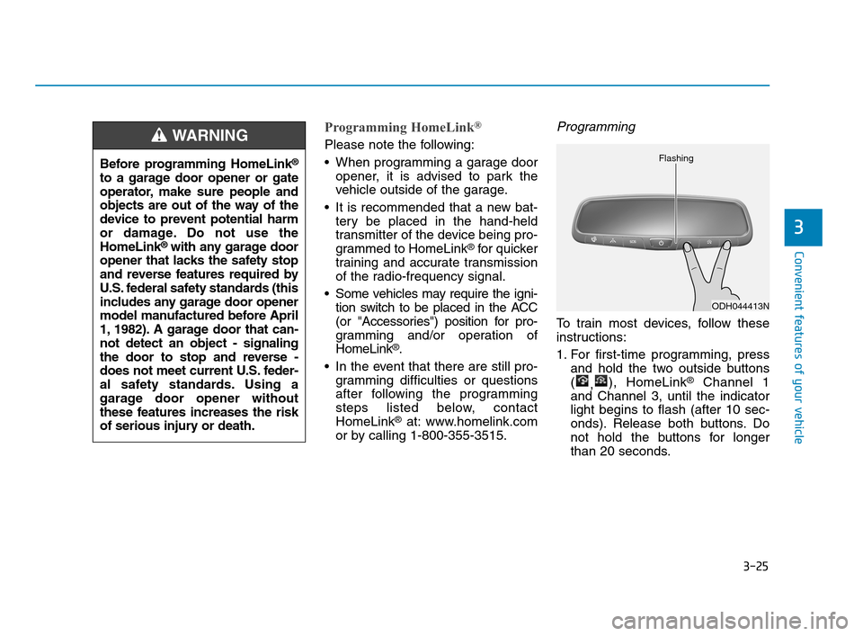 Hyundai Accent 2020  Owners Manual 3-25
Convenient features of your vehicle
3
Programming HomeLink®
Please note the following:
 When programming a garage door
opener, it is advised to park the
vehicle outside of the garage.
 It is rec