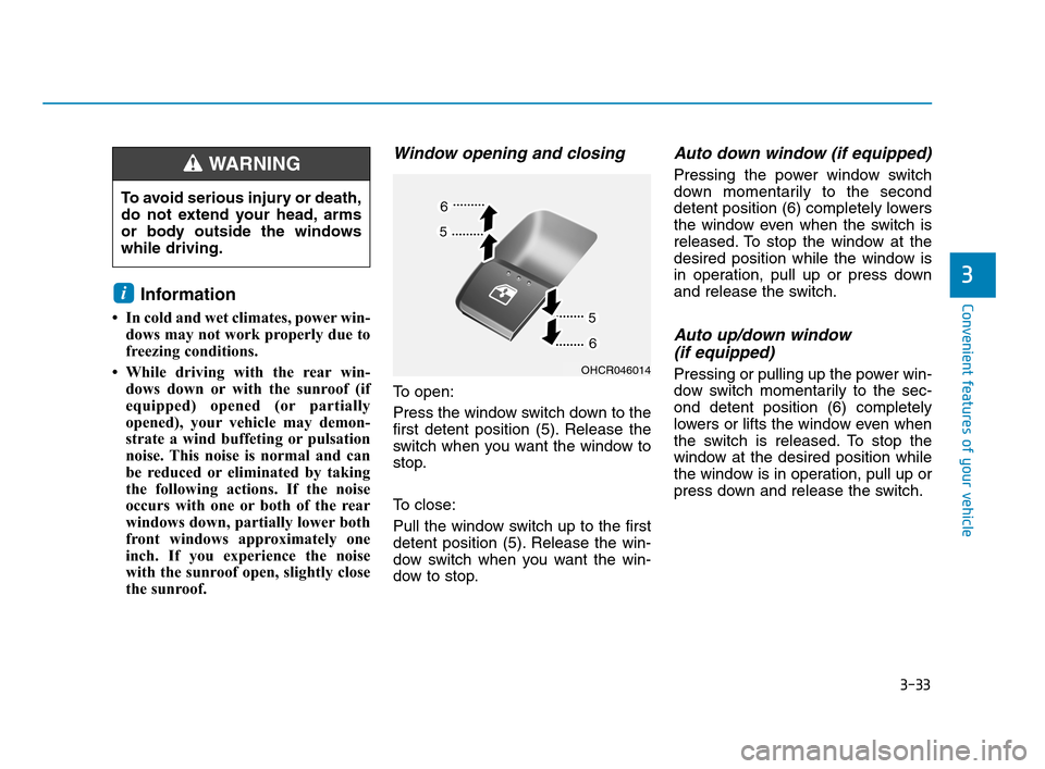 Hyundai Accent 2020 Owners Manual 3-33
Convenient features of your vehicle
3
Information
• In cold and wet climates, power win-
dows may not work properly due to
freezing conditions.
• While driving with the rear win-
dows down o Hyundai Accent 2020 Owners Manual 3-33
Convenient features of your vehicle
3
Information
• In cold and wet climates, power win-
dows may not work properly due to
freezing conditions.
• While driving with the rear win-
dows down o