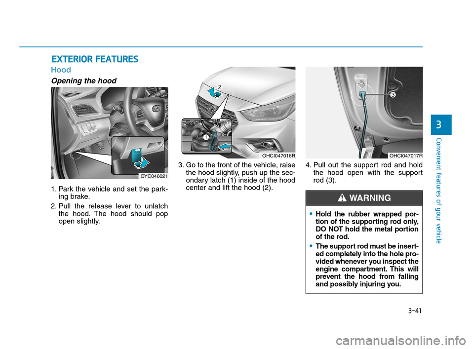 Hyundai Accent 2020 Owners Manual 3-41
Convenient features of your vehicle
3
Hood
Opening the hood
1. Park the vehicle and set the park-
ing brake.
2. Pull the release lever to unlatch
the hood. The hood should pop
open slightly.3. G Hyundai Accent 2020 Owners Manual 3-41
Convenient features of your vehicle
3
Hood
Opening the hood
1. Park the vehicle and set the park-
ing brake.
2. Pull the release lever to unlatch
the hood. The hood should pop
open slightly.3. G
