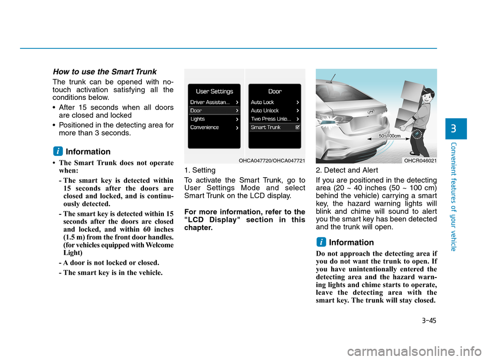 Hyundai Accent 2020 User Guide 3-45
Convenient features of your vehicle
3
How to use the Smart Trunk 
The trunk can be opened with no-
touch activation satisfying all the
conditions below.
 After 15 seconds when all doors
are close