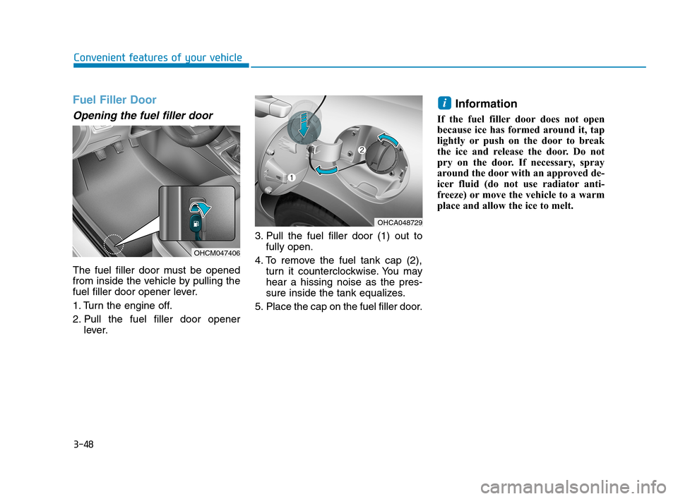 Hyundai Accent 2020  Owners Manual 3-48
Convenient features of your vehicle
Fuel Filler Door
Opening the fuel filler door
The fuel filler door must be opened
from inside the vehicle by pulling the
fuel filler door opener lever.
1. Turn
