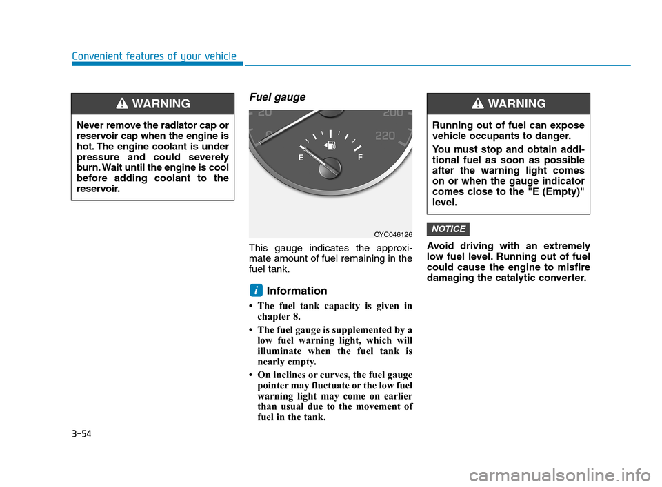 Hyundai Accent 2020 Owners Manual 3-54
Convenient features of your vehicle
Fuel gauge
This gauge indicates the approxi-
mate amount of fuel remaining in the
fuel tank.
Information
• The fuel tank capacity is given in
chapter 8.
• Hyundai Accent 2020 Owners Manual 3-54
Convenient features of your vehicle
Fuel gauge
This gauge indicates the approxi-
mate amount of fuel remaining in the
fuel tank.
Information
• The fuel tank capacity is given in
chapter 8.
•